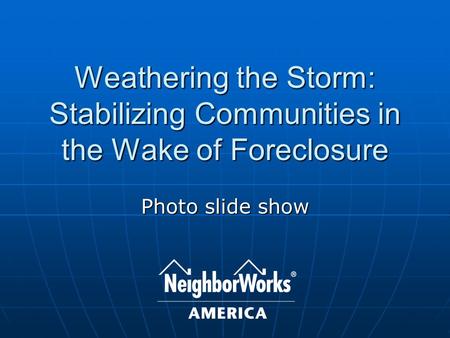Weathering the Storm: Stabilizing Communities in the Wake of Foreclosure Photo slide show.