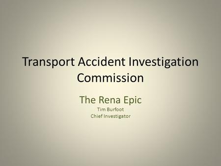 Transport Accident Investigation Commission The Rena Epic Tim Burfoot Chief Investigator.