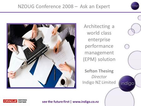 See the future first | www.indigo.co.nz Architecting a world class enterprise performance management (EPM) solution Sefton Thesing Director Indigo NZ Limited.