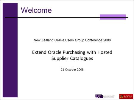 1 New Zealand Oracle Users Group Conference 2008 Extend Oracle Purchasing with Hosted Supplier Catalogues 21 October 2008 Welcome.