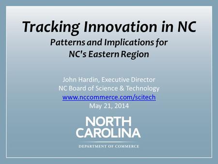 1 Tracking Innovation in NC Patterns and Implications for NC's Eastern Region John Hardin, Executive Director NC Board of Science & Technology www.nccommerce.com/scitech.