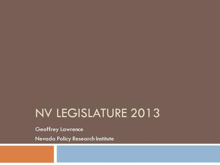 NV LEGISLATURE 2013 Geoffrey Lawrence Nevada Policy Research Institute.