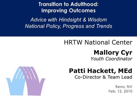 Transition to Adulthood: Improving Outcomes Advice with Hindsight & Wisdom National Policy, Progress and Trends HRTW National Center Mallory Cyr Youth.