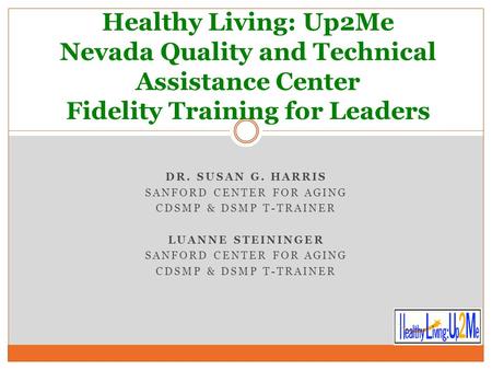 DR. SUSAN G. HARRIS SANFORD CENTER FOR AGING CDSMP & DSMP T-TRAINER LUANNE STEININGER SANFORD CENTER FOR AGING CDSMP & DSMP T-TRAINER Healthy Living: Up2Me.