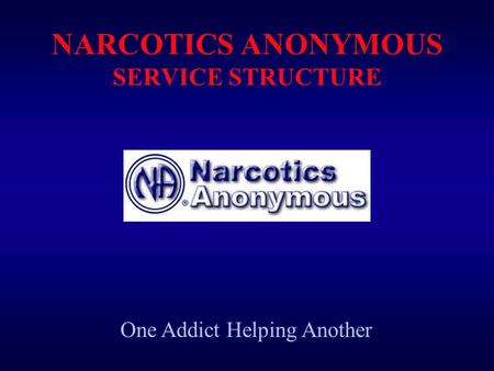 NARCOTICS ANONYMOUS SERVICE STRUCTURE One Addict Helping Another.