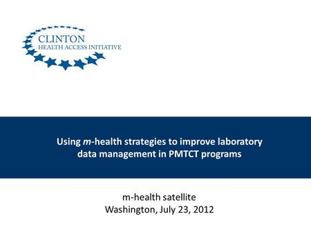 Using m-health strategies to improve laboratory data management in PMTCT programs m-health satellite Washington, July 23, 2012.