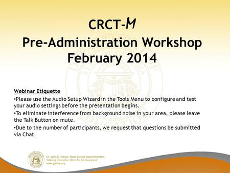 CRCT- M Pre-Administration Workshop February 2014 Webinar Etiquette Please use the Audio Setup Wizard in the Tools Menu to configure and test your audio.