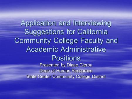 Application and Interviewing Suggestions for California Community College Faculty and Academic Administrative Positions Presented by Diane Clerou Dean.