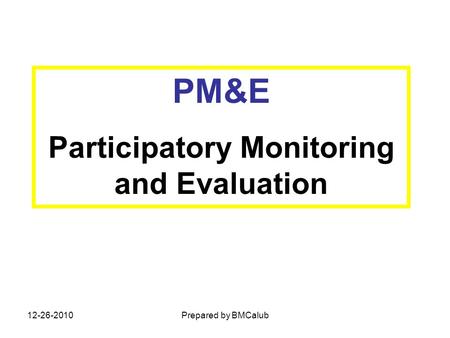 PM&E Participatory Monitoring and Evaluation 12-26-2010Prepared by BMCalub.