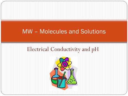 Electrical Conductivity and pH MW – Molecules and Solutions.