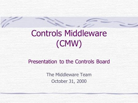 Controls Middleware (CMW) Presentation to the Controls Board The Middleware Team October 31, 2000.