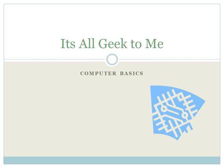 Its All Geek to Me Computer Basics.