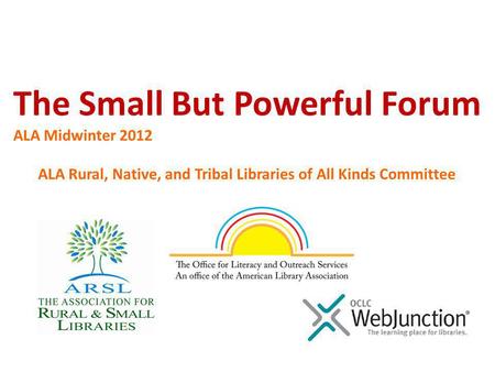 ALA Rural, Native, and Tribal Libraries of All Kinds Committee The Small But Powerful Forum ALA Midwinter 2012.