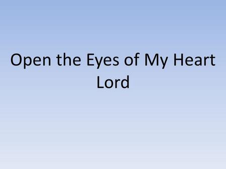 Open the Eyes of My Heart Lord. Open the eyes of my heart, Lord Open the eyes of my heart I want to see You I want to see You (x2)