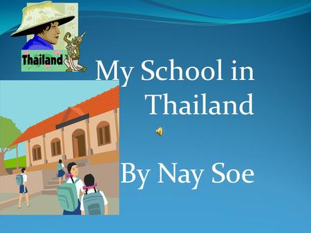 My School in Thailand By Nay Soe I went to school in Thailand. I have two name they are Naw Mu Mu and Nay Soe.