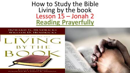 How to Study the Bible Living by the book Lesson 15 – Jonah 2 Reading Prayerfully.