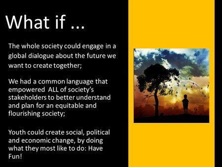 The whole society could engage in a global dialogue about the future we want to create together; What if... We had a common language that empowered ALL.
