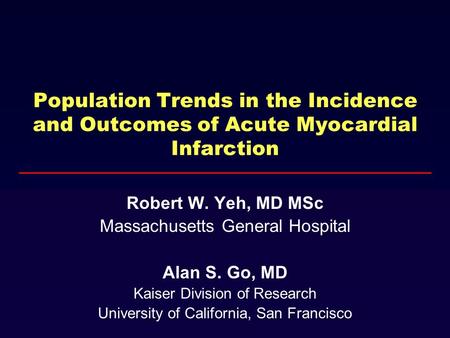 Population Trends in the Incidence and Outcomes of Acute Myocardial Infarction Robert W. Yeh, MD MSc Massachusetts General Hospital Alan S. Go, MD Kaiser.