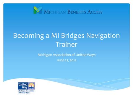 Becoming a MI Bridges Navigation Trainer Michigan Association of United Ways June 21, 2012.