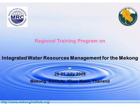 Regional Training Program on Integrated Water Resources Management for the Mekong 20-31 July 2009 Mekong Institute, Khon.