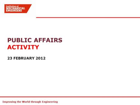 Improving the World through Engineering PUBLIC AFFAIRS ACTIVITY 23 FEBRUARY 2012.
