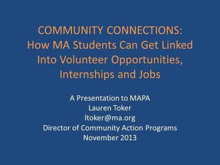 COMMUNITY CONNECTIONS: How MA Students Can Get Linked Into Volunteer Opportunities, Internships and Jobs A Presentation to MAPA Lauren Toker
