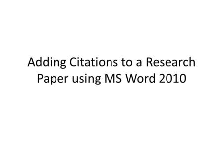 Adding Citations to a Research Paper using MS Word 2010.
