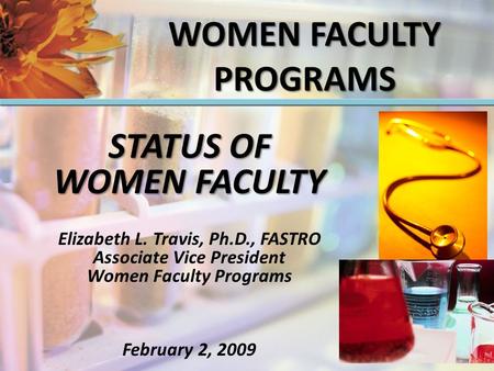 STATUS OF WOMEN FACULTY Elizabeth L. Travis, Ph.D., FASTRO Associate Vice President Women Faculty Programs February 2, 2009 WOMEN FACULTY PROGRAMS.