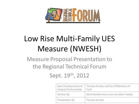 Low Rise Multi-Family UES Measure (NWESH) Measure Proposal Presentation to the Regional Technical Forum Sept. 19 th, 2012 Spec Development and Analysis.