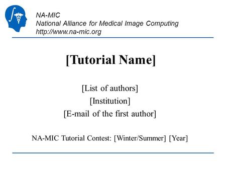 NA-MIC National Alliance for Medical Image Computing  [Tutorial Name] [List of authors] [Institution] [ of the first author]
