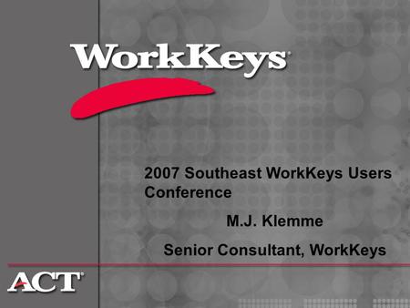 2007 Southeast WorkKeys Users Conference M.J. Klemme Senior Consultant, WorkKeys.