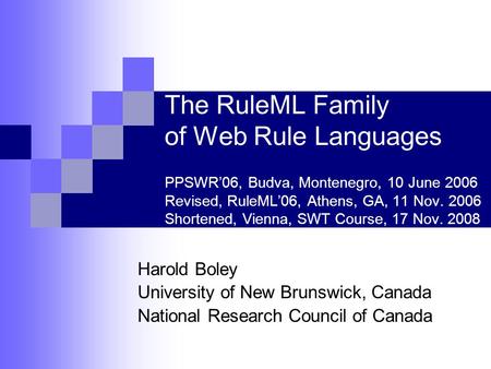 The RuleML Family of Web Rule Languages PPSWR’06, Budva, Montenegro, 10 June 2006 Revised, RuleML’06, Athens, GA, 11 Nov. 2006 Shortened, Vienna, SWT Course,