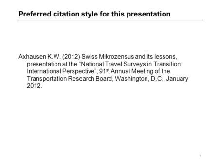 1 Preferred citation style for this presentation Axhausen K.W. (2012) Swiss Mikrozensus and its lessons, presentation at the “National Travel Surveys in.