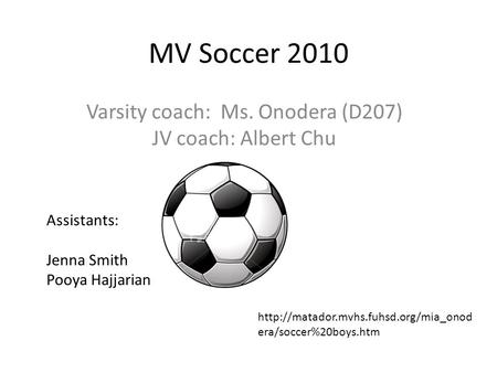 MV Soccer 2010 Varsity coach: Ms. Onodera (D207) JV coach: Albert Chu Assistants: Jenna Smith Pooya Hajjarian  era/soccer%20boys.htm.