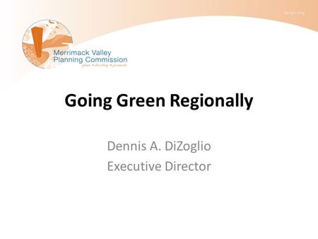 Going Green Regionally Dennis A. DiZoglio Executive Director.
