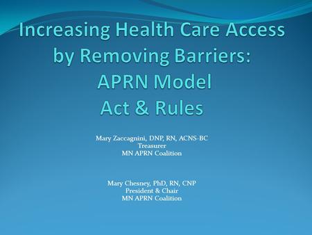Mary Zaccagnini, DNP, RN, ACNS-BC Treasurer MN APRN Coalition Mary Chesney, PhD, RN, CNP President & Chair MN APRN Coalition.