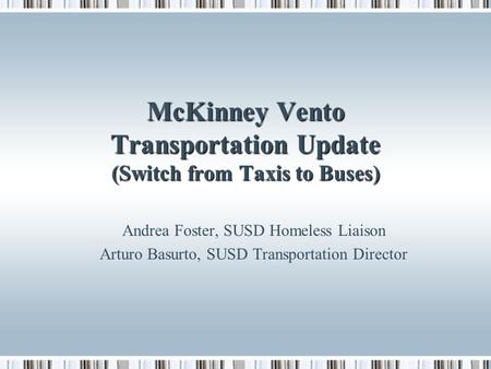 McKinney Vento Transportation Update (Switch from Taxis to Buses) Andrea Foster, SUSD Homeless Liaison Arturo Basurto, SUSD Transportation Director.
