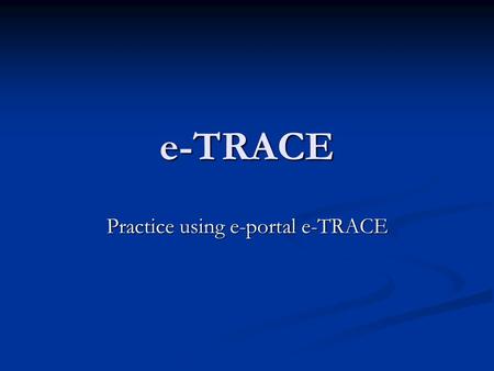 E-TRACE Practice using e-portal e-TRACE. Fill in to your internet explorer internet adress trial.e-trace.biz.