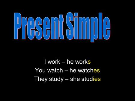 I work – he works You watch – he watches They study – she studies