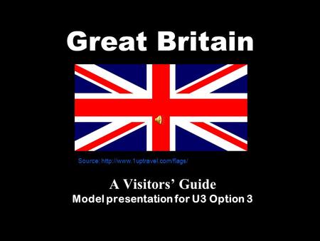 Great Britain A Visitors’ Guide Model presentation for U3 Option 3 Source:
