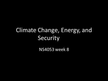 Climate Change, Energy, and Security NS4053 week 8.