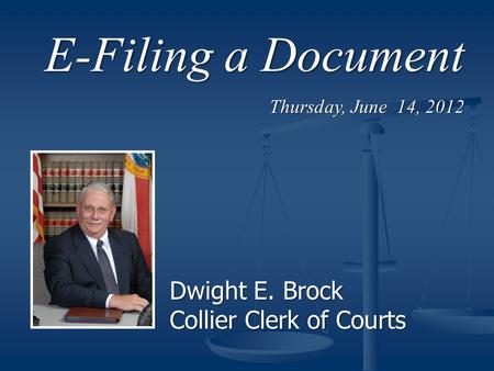E-Filing a Document Thursday, June 14, 2012 Dwight E. Brock Collier Clerk of Courts.
