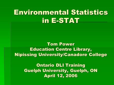 Environmental Statistics in E-STAT Tom Power Education Centre Library, Nipissing University/Canadore College Ontario DLI Training Guelph University, Guelph,