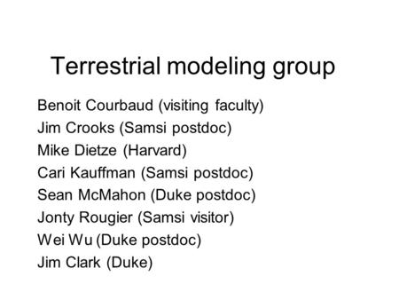 Terrestrial modeling group Benoit Courbaud (visiting faculty) Jim Crooks (Samsi postdoc) Mike Dietze (Harvard) Cari Kauffman (Samsi postdoc) Sean McMahon.