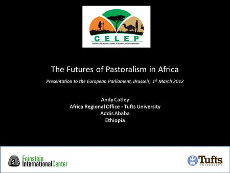 The Futures of Pastoralism in Africa Presentation to the European Parliament, Brussels, 1 st March 2012 Andy Catley Africa Regional Office - Tufts University.