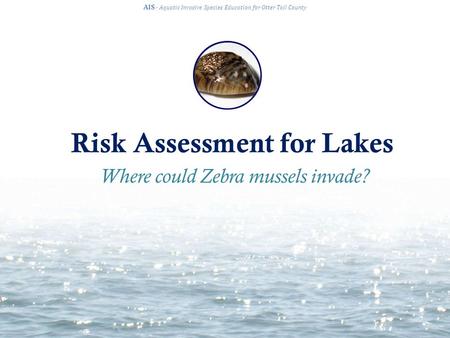 Risk Assessment for Lakes AIS · Aquatic Invasive Species Education for Otter Tail County Where could Zebra mussels invade?