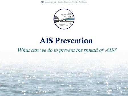AIS Prevention AIS · Aquatic Invasive Species Education for Otter Tail County What can we do to prevent the spread of AIS?