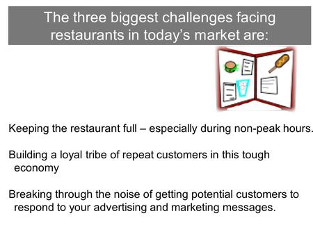 The three biggest challenges facing restaurants in today’s market are: Keeping the restaurant full – especially during non-peak hours. Building a loyal.