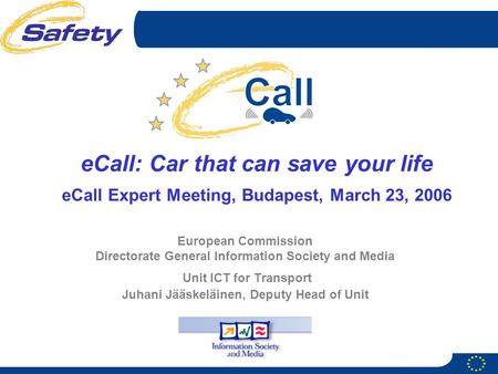 European Commission Directorate General Information Society and Media Unit ICT for Transport Juhani Jääskeläinen, Deputy Head of Unit eCall: Car that can.