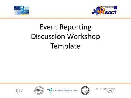 Event Reporting Discussion Workshop Template 1. Agenda 13:00 – 13:15 Introduction and overview 13:15 – 14:00 Event Reporting Lecture 14:00 – 15:00 Small.